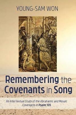 Remembering the Covenants in Song: An Intertextual Study of the Abrahamic and Mosaic Covenants in Psalm 105 - Young-Sam Won - cover