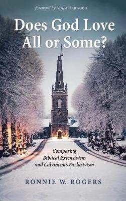 Does God Love All or Some?: Comparing Biblical Extensivism and Calvinism's Exclusivism - Ronnie W Rogers - cover