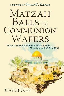 Matzah Balls to Communion Wafers: How a Not-So-Kosher Jewish Girl Fell in Love with Jesus - Gail Baker - cover