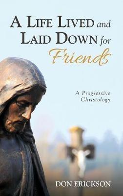 A Life Lived and Laid Down for Friends: A Progressive Christology - Don Erickson - cover