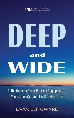 Deep and Wide: Reflections on Socio-Political Engagement, Monasticism(s), and the Christian Life - Evan B Howard - cover