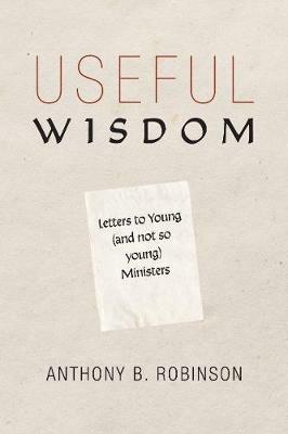 Useful Wisdom: Letters to Young (and Not-So-Young) Ministers - Anthony B Robinson - cover