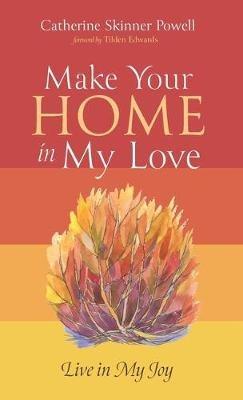 Make Your Home in My Love: Live in My Joy - Catherine Skinner Powell - cover