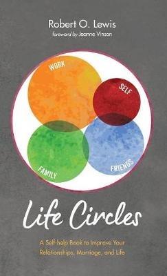 Life Circles: A Self-Help Book to Improve Your Relationships, Marriage, and Life - Robert O Lewis - cover