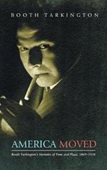 America Moved: Booth Tarkington's Memoirs of Time and Place, 1869-1928