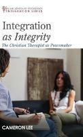 Integration as Integrity: The Christian Therapist as Peacemaker - Cameron Lee - cover