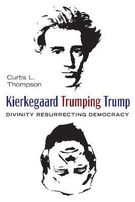 Kierkegaard Trumping Trump: Divinity Resurrecting Democracy - Curtis L Thompson - cover