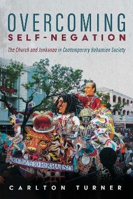 Overcoming Self-Negation: The Church and Junkanoo in Contemporary Bahamian Society - Carlton Turner - cover