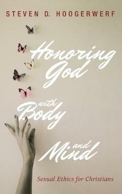 Honoring God with Body and Mind: Sexual Ethics for Christians - Steven D Hoogerwerf - cover