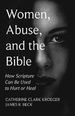Women, Abuse, and the Bible: How Scripture Can Be Used to Hurt or Heal