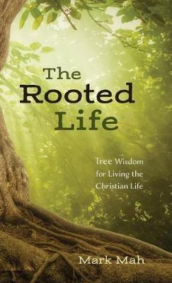 The Rooted Life: Tree Wisdom for Living the Christian Life - Mark Mah - cover