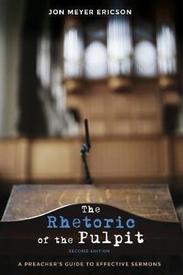 The Rhetoric of the Pulpit, Second Edition: A Preacher's Guide to Effective Sermons - Jon Meyer Ericson - cover