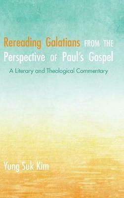 Rereading Galatians from the Perspective of Paul's Gospel: A Literary and Theological Commentary - Yung Suk Kim - cover