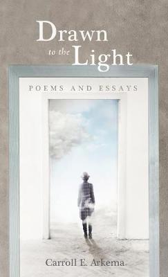Drawn to the Light: Poems and Essays - Carroll E Arkema - cover