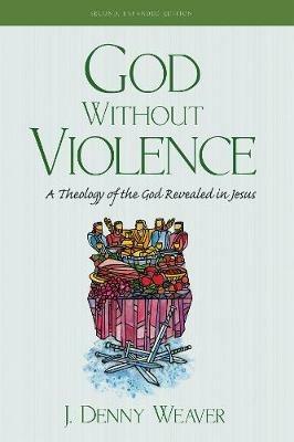 God Without Violence, Second Edition: A Theology of the God Revealed in Jesus - J Denny Weaver - cover