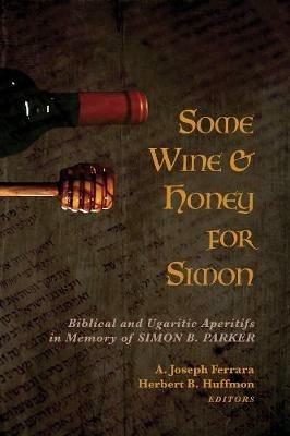 Some Wine and Honey for Simon: Biblical and Ugaritic Aperitifs in Memory of Simon B. Parker - cover