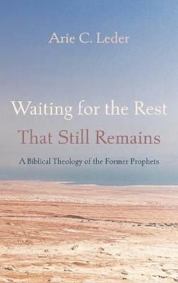 Waiting for the Rest That Still Remains: A Biblical Theology of the Former Prophets - Arie C Leder - cover