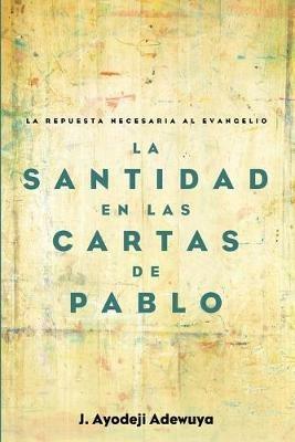 La Santidad En Las Cartas de Pablo: La Repuesta Necesaria Al Evangelio - J Ayodeji Adewuya - cover