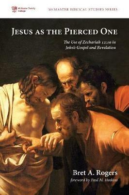 Jesus as the Pierced One: The Use of Zechariah 12:10 in John's Gospel and Revelation - Bret A Rogers - cover