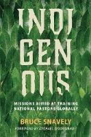 Indigenous: Missions Aimed at Training National Pastors Globally - Bruce Snavely - cover