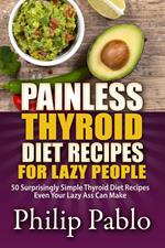 Painless Thyroid Diet Recipes For Lazy People:50 Simple Thyroid Diet Recipes Even Your Lazy Ass Can Make
