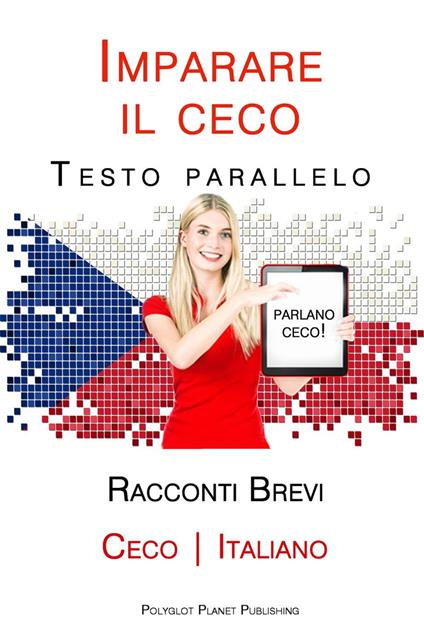 Imparare il ceco - Testo parallelo - Racconti Brevi [Ceco | Italiano] - Polyglot Planet Publishing - ebook
