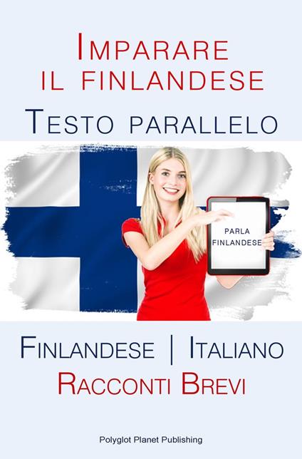 Imparare il finlandese - Testo parallelo [Finlandese | Italiano] Racconti Brevi - Polyglot Planet Publishing - ebook