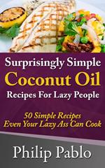 Surprisingly Simple Coconut Oil Recipes For Lazy People: 50 Simple Coconut Oil Cookings Even Your Lazy Ass Can Make