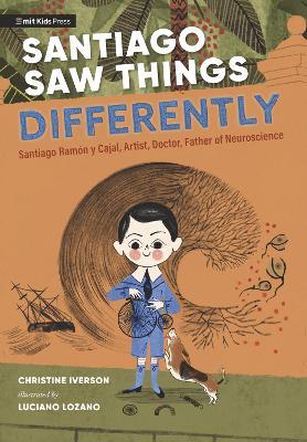 Santiago Saw Things Differently: Santiago Ramón y Cajal, Artist, Doctor, Father of Neuroscience - Christine Iverson - cover