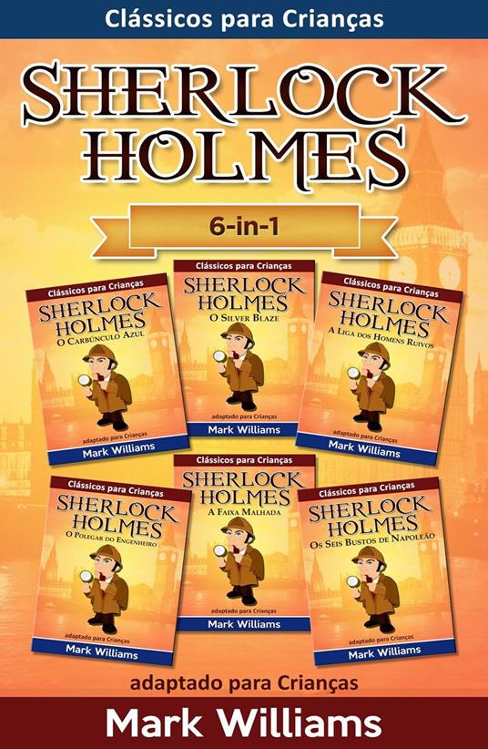 Sherlock Holmes adaptado para Crianças 6-in-1 : O Carbúnculo Azul, O Silver Blaze, A Liga dos Homens, O Polegar do Engenheiro, A Faixa Malhada, Os Seis Bustos de Napoleão - Mark Williams - ebook