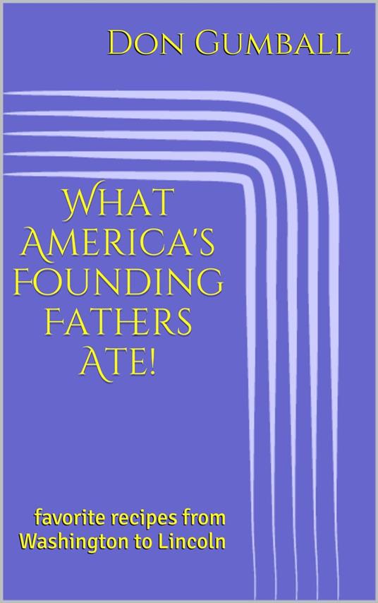 What America's Founding Fathers Ate! Favorite Recipes from Washington to Lincoln