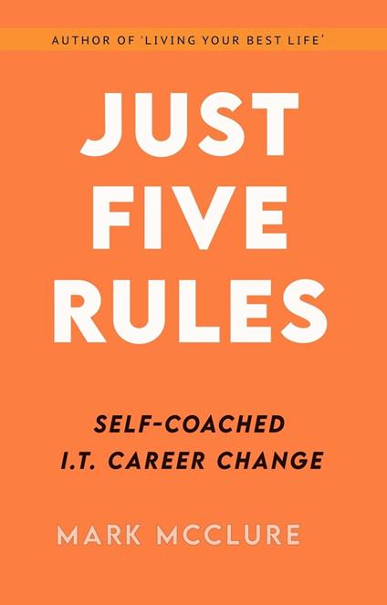 JUST FIVE RULES Self-Coached IT Career Change