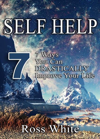 SELF HELP: 7 WAYS YOU CAN DRASTICALLY IMPROVE YOUR LIFE