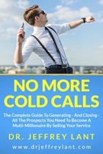 No More Cold Calls: The Complete Guide To Generating — And Closing — All The Prospects You Need To Become A Multi-Millionaire By Selling Your Service