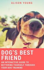 Dog’s Best Friend: An Interactive Guide to Bettering Yourself Through Your Dog Training