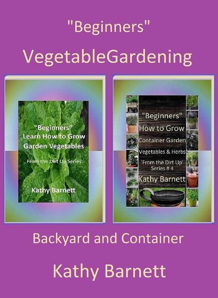 "Beginners" Vegetable Gardening: Backyard and Container