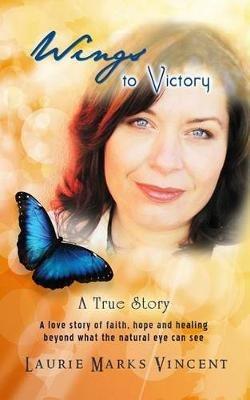 Wings To Victory: A Love Story of hope faith and healing beyond what the natural eye can see.