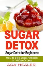 Sugar Detox for Beginners: How To Stop Sugar Addiction In 10 Day Or Less
