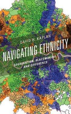 Navigating Ethnicity: Segregation, Placemaking, and Difference - David H. Kaplan - cover