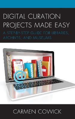 Digital Curation Projects Made Easy: A Step-by-Step Guide for Libraries, Archives, and Museums - Carmen Cowick - cover