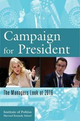 Campaign for President: The Managers Look at 2016 - The Institute of Politics at the Harvard Kennedy School - cover
