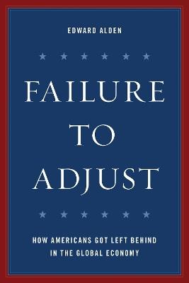 Failure to Adjust: How Americans Got Left Behind in the Global Economy - Edward Alden - cover