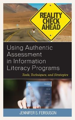 Using Authentic Assessment in Information Literacy Programs: Tools, Techniques, and Strategies - Jennifer S. Ferguson - cover
