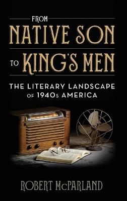 From Native Son to King's Men: The Literary Landscape of 1940s America - Robert McParland - cover