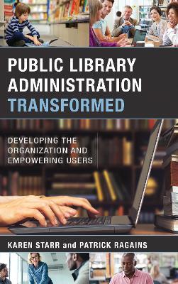Public Library Administration Transformed: Developing the Organization and Empowering Users - Karen Starr,Patrick Ragains - cover