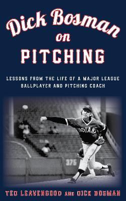 Dick Bosman on Pitching: Lessons from the Life of a Major League Ballplayer and Pitching Coach - Ted Leavengood,Dick Bosman - cover