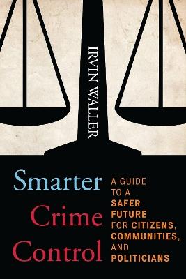 Smarter Crime Control: A Guide to a Safer Future for Citizens, Communities, and Politicians - Irvin Waller - cover