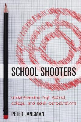 School Shooters: Understanding High School, College, and Adult Perpetrators - Peter Langman - cover