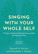 Singing with Your Whole Self: A Singer's Guide to Feldenkrais Awareness through Movement