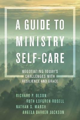 A Guide to Ministry Self-Care: Negotiating Today's Challenges with Resilience and Grace - Richard P. Olson,Ruth Lofgren Rosell,Nathan S. Marsh - cover